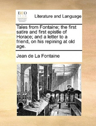 Könyv Tales from Fontaine; The First Satire and First Epistle of Horace; And a Letter to a Friend, on His Repining at Old Age. Jean de La Fontaine