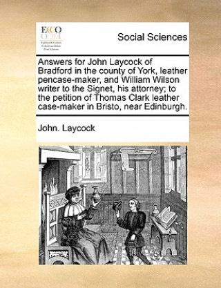 Книга Answers for John Laycock of Bradford in the County of York, Leather Pencase-Maker, and William Wilson Writer to the Signet, His Attorney; To the Petit John. Laycock