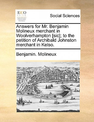 Buch Answers for Mr. Benjamin Molineux Merchant in Woolverhampton [sic]; To the Petition of Archibald Johnston Merchant in Kelso. Benjamin. Molineux