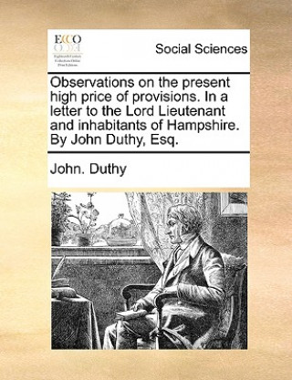 Carte Observations on the present high price of provisions. In a letter to the Lord Lieutenant and inhabitants of Hampshire. By John Duthy, Esq. John. Duthy