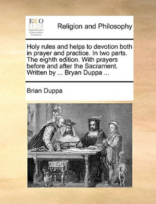 Buch Holy Rules and Helps to Devotion Both in Prayer and Practice. in Two Parts. the Eighth Edition. with Prayers Before and After the Sacrament. Written b Brian Duppa