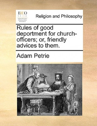 Könyv Rules of Good Deportment for Church-Officers; Or, Friendly Advices to Them. Adam Petrie