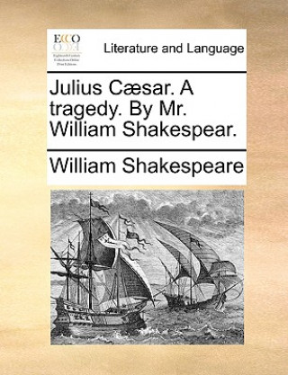 Könyv Julius Caesar. a Tragedy. by Mr. William Shakespear. William Shakespeare