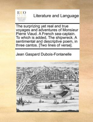 Carte Surprizing Yet Real and True Voyages and Adventures of Monsieur Pierre Viaud. a French Sea-Captain. to Which Is Added, the Shipwreck. a Sentimental an Jean Gaspard Dubois-Fontanelle