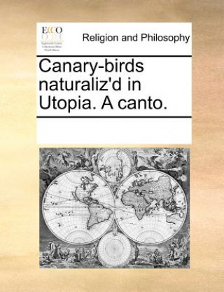 Könyv Canary-Birds Naturaliz'd in Utopia. a Canto. Multiple Contributors