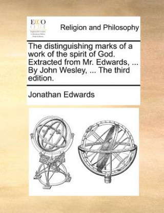 Kniha Distinguishing Marks of a Work of the Spirit of God. Extracted from Mr. Edwards, ... by John Wesley, ... the Third Edition. Jonathan Edwards