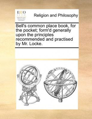 Book Bell's Common Place Book, for the Pocket; Form'd Generally Upon the Principles Recommended and Practised by Mr. Locke. Multiple Contributors