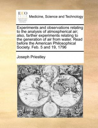 Kniha Experiments and Observations Relating to the Analysis of Atmospherical Air; Also, Farther Experiments Relating to the Generation of Air from Water. Re Joseph Priestley