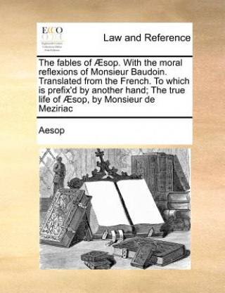 Книга The fables of ï¿½sop. With the moral reflexions of Monsieur Baudoin. Translated from the French. To which is prefix'd by another hand; The true life o Aesop