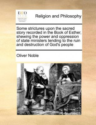 Knjiga Some Strictures Upon the Sacred Story Recorded in the Book of Esther, Shewing the Power and Oppression of State Ministers Tending to the Ruin and Dest Oliver Noble