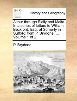 Book Tour Through Sicily and Malta. in a Series of Letters to William Beckford, Esq. of Somerly in Suffolk; From P. Brydone, ... Volume 1 of 2 P. Brydone