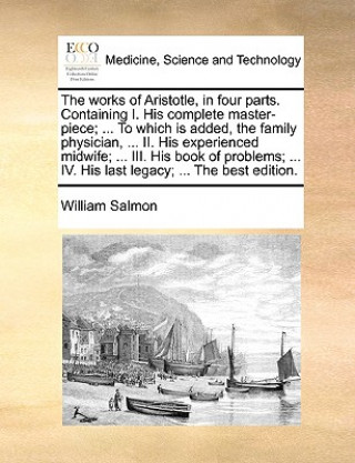 Książka Works of Aristotle, in Four Parts. Containing I. His Complete Master-Piece; ... to Which Is Added, the Family Physician, ... II. His Experienced Midwi William Salmon