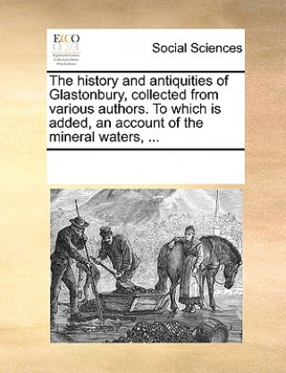 Kniha The history and antiquities of Glastonbury, collected from various authors. To which is added, an account of the mineral waters, ... See Notes Multiple Contributors
