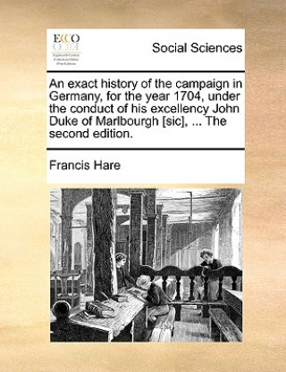 Kniha Exact History of the Campaign in Germany, for the Year 1704, Under the Conduct of His Excellency John Duke of Marlbourgh [Sic], ... the Second Edition Francis Hare