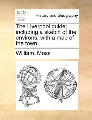 Carte Liverpool Guide; Including a Sketch of the Environs William. Moss