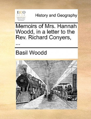 Kniha Memoirs of Mrs. Hannah Woodd, in a Letter to the Rev. Richard Conyers, ... Basil Woodd