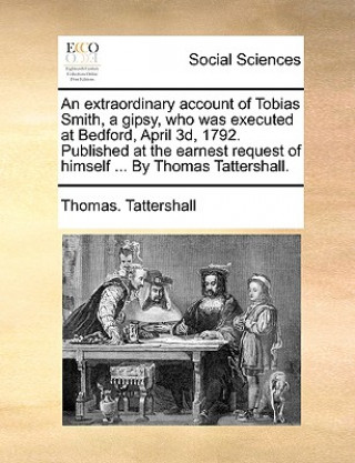 Carte Extraordinary Account of Tobias Smith, a Gipsy, Who Was Executed at Bedford, April 3d, 1792. Published at the Earnest Request of Himself ... by Thomas Thomas. Tattershall
