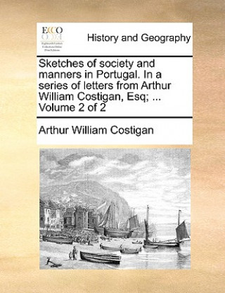 Kniha Sketches of Society and Manners in Portugal. in a Series of Letters from Arthur William Costigan, Esq; ... Volume 2 of 2 Arthur William Costigan