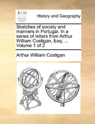 Книга Sketches of Society and Manners in Portugal. in a Series of Letters from Arthur William Costigan, Esq; ... Volume 1 of 2 Arthur William Costigan