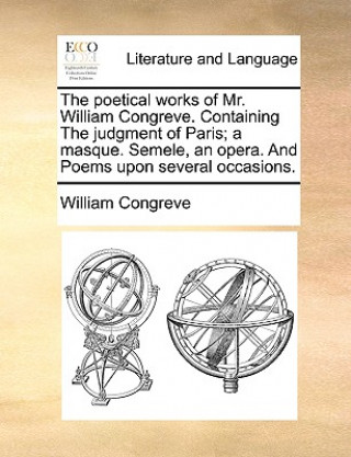 Book Poetical Works of Mr. William Congreve. Containing the Judgment of Paris; A Masque. Semele, an Opera. and Poems Upon Several Occasions. William Congreve