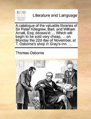 Книга Catalogue of the Valuable Libraries of Sir Peter Killegrew, Bart. and William Arnall, Esq; Deceas'd Thomas Osborne