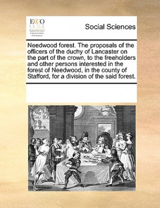 Kniha Needwood Forest. the Proposals of the Officers of the Duchy of Lancaster on the Part of the Crown, to the Freeholders and Other Persons Interested in See Notes Multiple Contributors