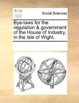 Kniha Bye-Laws for the Regulation & Government of the House of Industry, in the Isle of Wight. See Notes Multiple Contributors