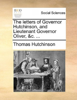 Buch Letters of Governor Hutchinson, and Lieutenant Governor Oliver, &C. ... Thomas Hutchinson