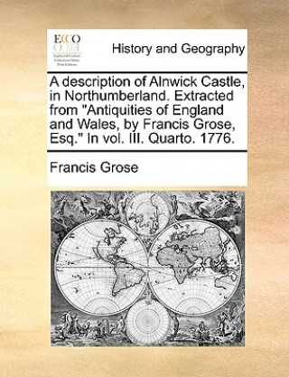 Βιβλίο Description of Alnwick Castle, in Northumberland. Extracted from Antiquities of England and Wales, by Francis Grose, Esq. in Vol. III. Quarto. 1776. Francis Grose