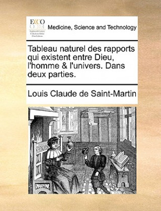 Könyv Tableau naturel des rapports qui existent entre Dieu, l'homme & l'univers. Dans deux parties. Louis Claude de Saint-Martin