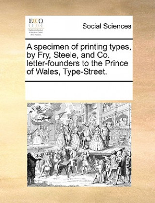 Knjiga A specimen of printing types, by Fry, Steele, and Co. letter-founders to the Prince of Wales, Type-Street. See Notes Multiple Contributors