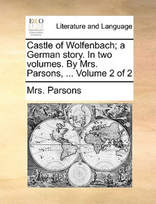 Könyv Castle of Wolfenbach; A German Story. in Two Volumes. by Mrs. Parsons, ... Volume 2 of 2 Mrs. Parsons