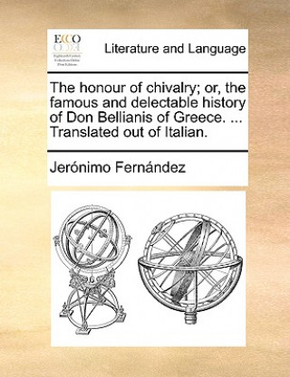 Kniha Honour of Chivalry; Or, the Famous and Delectable History of Don Bellianis of Greece. ... Translated Out of Italian. Jernimo Fernndez