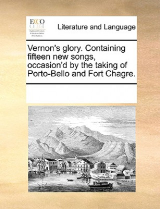 Book Vernon's Glory. Containing Fifteen New Songs, Occasion'd by the Taking of Porto-Bello and Fort Chagre. See Notes Multiple Contributors