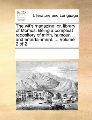 Kniha Wit's Magazine; Or, Library of Momus. Being a Compleat Repository of Mirth, Humour, and Entertainment. ... Volume 2 of 2 See Notes Multiple Contributors