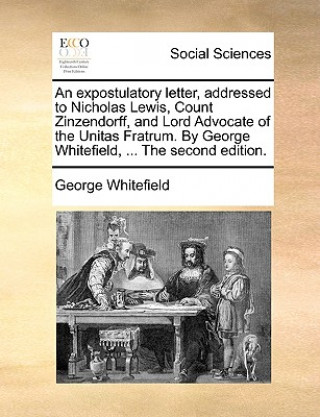 Книга Expostulatory Letter, Addressed to Nicholas Lewis, Count Zinzendorff, and Lord Advocate of the Unitas Fratrum. by George Whitefield, ... the Second Ed George Whitefield