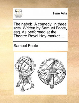 Book Nabob. a Comedy, in Three Acts. Written by Samuel Foote, Esq. as Performed at the Theatre Royal Hay-Market. ... Samuel Foote