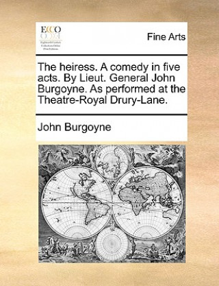 Carte Heiress. a Comedy in Five Acts. by Lieut. General John Burgoyne. as Performed at the Theatre-Royal Drury-Lane. John Burgoyne