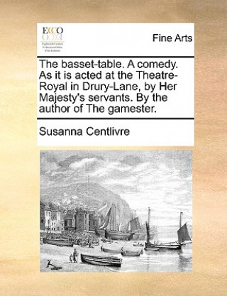 Book Basset-Table. a Comedy. as It Is Acted at the Theatre-Royal in Drury-Lane, by Her Majesty's Servants. by the Author of the Gamester. Susanna Centlivre