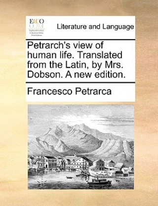 Carte Petrarch's View of Human Life. Translated from the Latin, by Mrs. Dobson. a New Edition. Professor Francesco Petrarca
