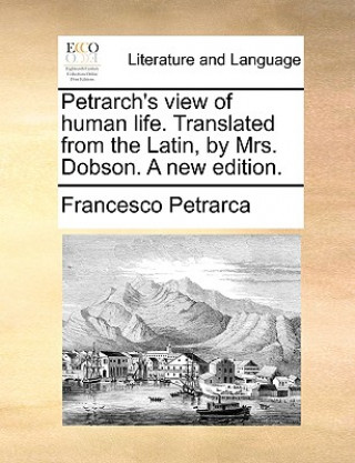 Libro Petrarch's View of Human Life. Translated from the Latin, by Mrs. Dobson. a New Edition. Professor Francesco Petrarca