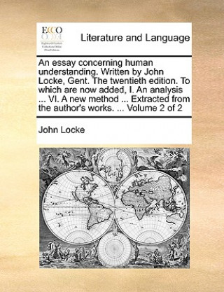 Kniha Essay Concerning Human Understanding. Written by John Locke, Gent. the Twentieth Edition. to Which Are Now Added, I. an Analysis ... VI. a New Method John Locke