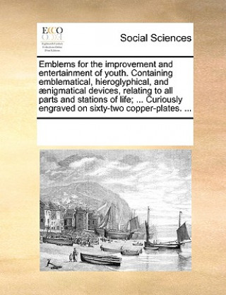 Carte Emblems for the Improvement and Entertainment of Youth. Containing Emblematical, Hieroglyphical, and Aenigmatical Devices, Relating to All Parts and S See Notes Multiple Contributors