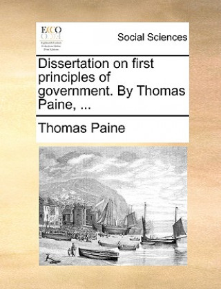 Book Dissertation on First Principles of Government. by Thomas Paine, ... Thomas Paine