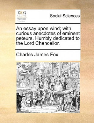 Książka Essay Upon Wind; With Curious Anecdotes of Eminent Peteurs. Humbly Dedicated to the Lord Chancellor. Charles James Fox