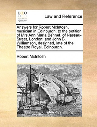 Książka Answers for Robert McIntosh, Musician in Edinburgh; To the Petition of Mrs Ann Maria Bennet, of Nassau-Street, London; And John B. Williamson, Designe Robert McIntosh