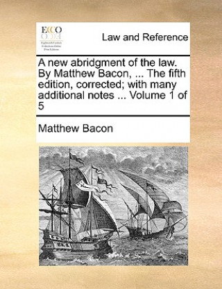 Książka new abridgment of the law. By Matthew Bacon, ... The fifth edition, corrected; with many additional notes ... Volume 1 of 5 Matthew Bacon