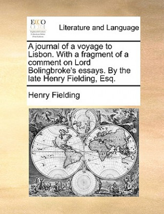Carte Journal of a Voyage to Lisbon. with a Fragment of a Comment on Lord Bolingbroke's Essays. by the Late Henry Fielding, Esq. Henry Fielding