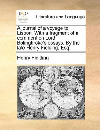 Book Journal of a Voyage to Lisbon. with a Fragment of a Comment on Lord Bolingbroke's Essays. by the Late Henry Fielding, Esq. Henry Fielding