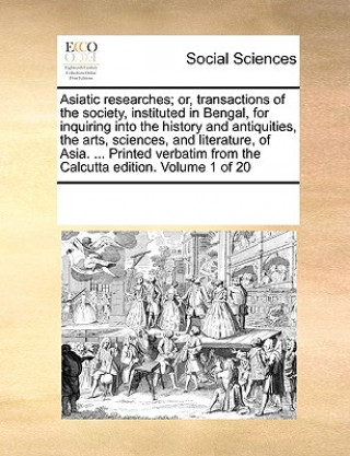 Knjiga Asiatic researches; or, transactions of the society, instituted in Bengal, for inquiring into the history and antiquities, the arts, sciences, and lit See Notes Multiple Contributors